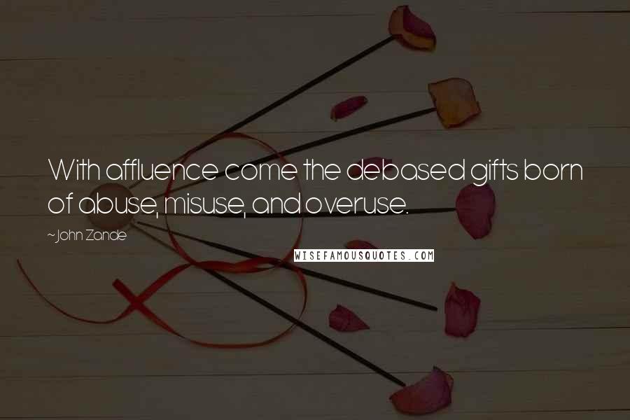 John Zande Quotes: With affluence come the debased gifts born of abuse, misuse, and overuse.