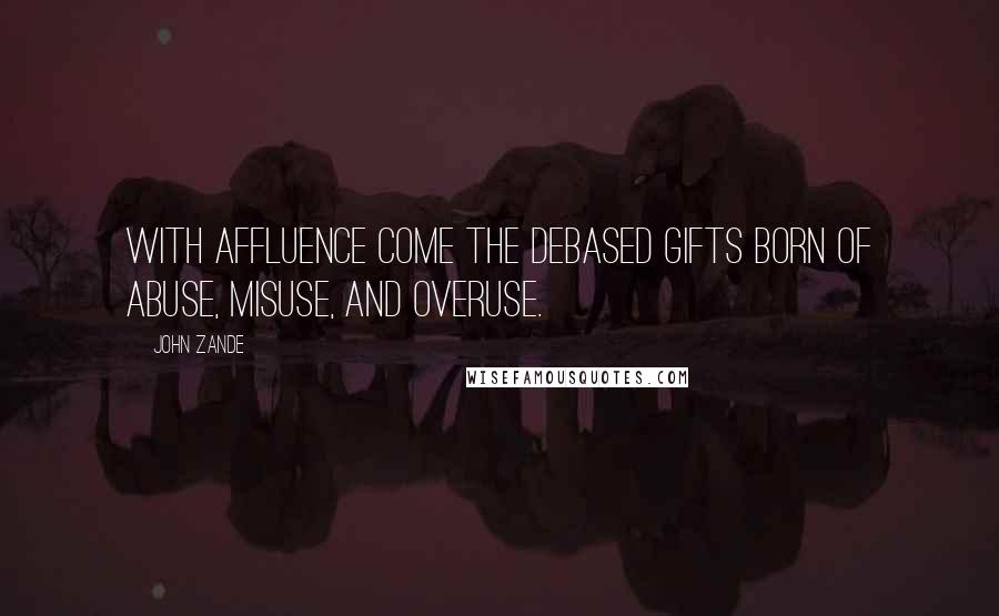 John Zande Quotes: With affluence come the debased gifts born of abuse, misuse, and overuse.