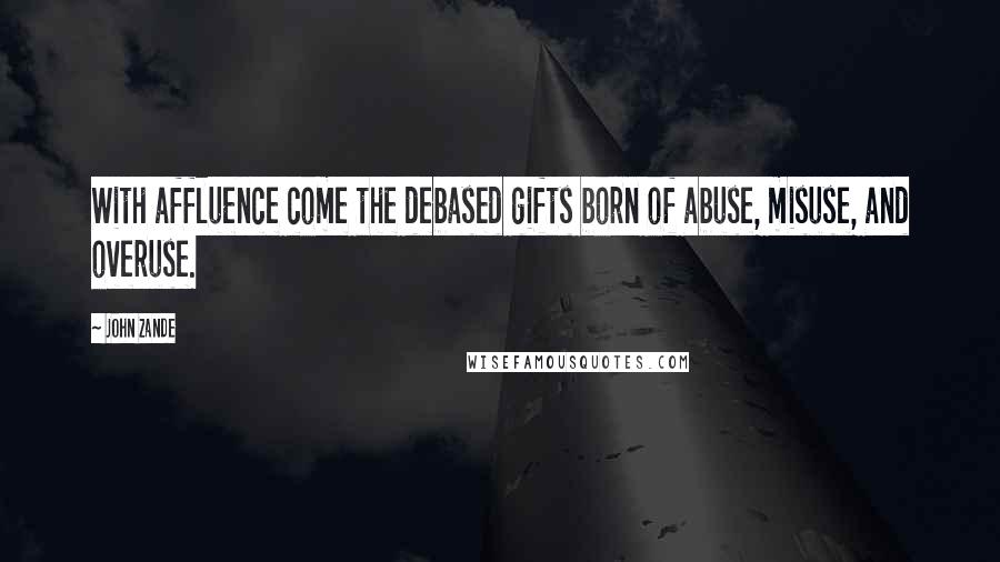 John Zande Quotes: With affluence come the debased gifts born of abuse, misuse, and overuse.