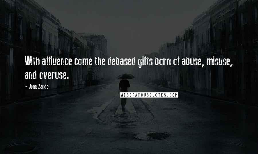 John Zande Quotes: With affluence come the debased gifts born of abuse, misuse, and overuse.