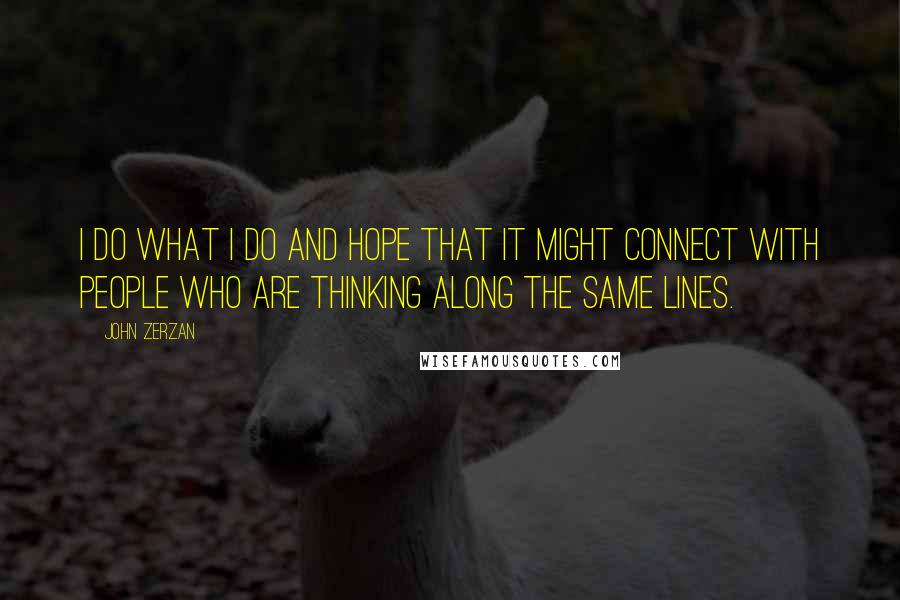 John Zerzan Quotes: I do what I do and hope that it might connect with people who are thinking along the same lines.