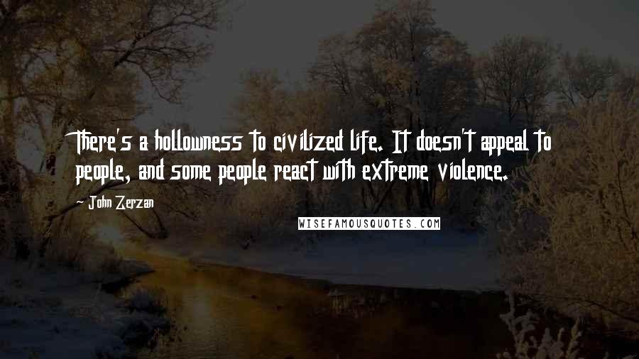 John Zerzan Quotes: There's a hollowness to civilized life. It doesn't appeal to people, and some people react with extreme violence.