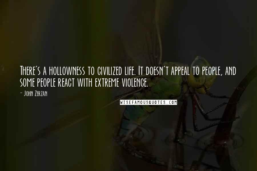 John Zerzan Quotes: There's a hollowness to civilized life. It doesn't appeal to people, and some people react with extreme violence.