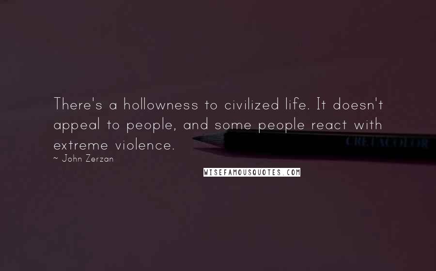 John Zerzan Quotes: There's a hollowness to civilized life. It doesn't appeal to people, and some people react with extreme violence.