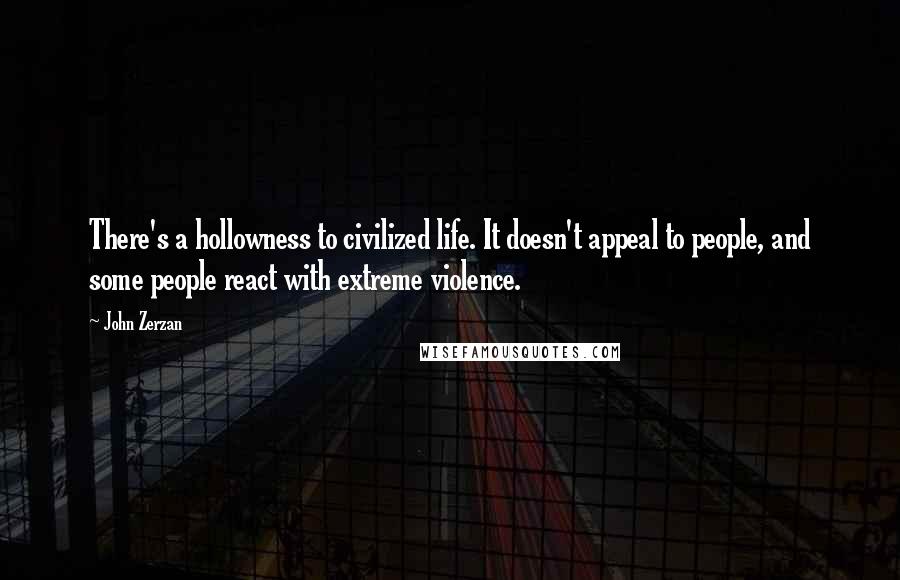 John Zerzan Quotes: There's a hollowness to civilized life. It doesn't appeal to people, and some people react with extreme violence.