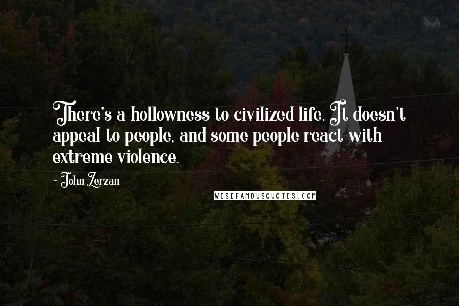 John Zerzan Quotes: There's a hollowness to civilized life. It doesn't appeal to people, and some people react with extreme violence.