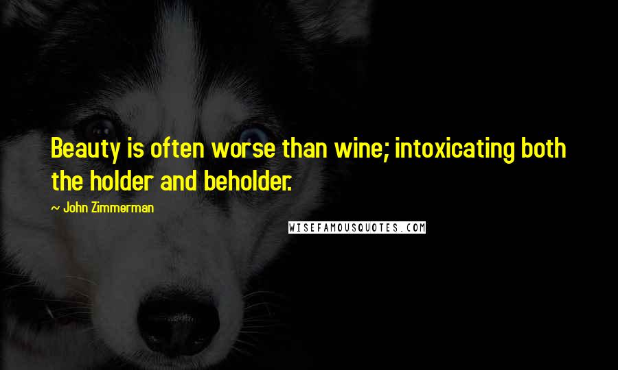 John Zimmerman Quotes: Beauty is often worse than wine; intoxicating both the holder and beholder.