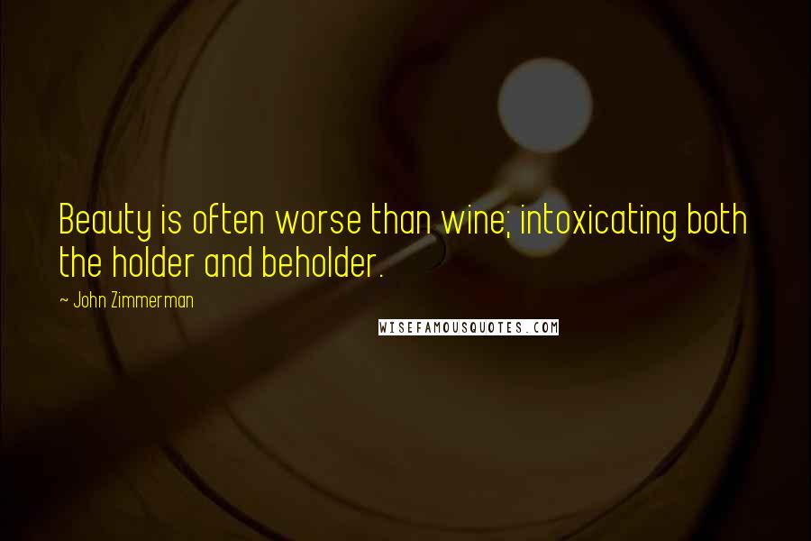 John Zimmerman Quotes: Beauty is often worse than wine; intoxicating both the holder and beholder.