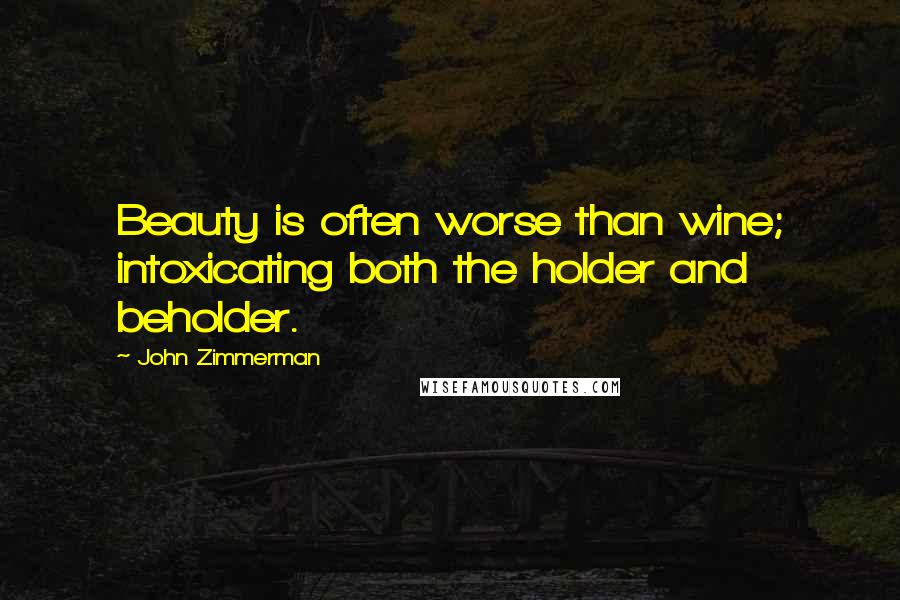 John Zimmerman Quotes: Beauty is often worse than wine; intoxicating both the holder and beholder.