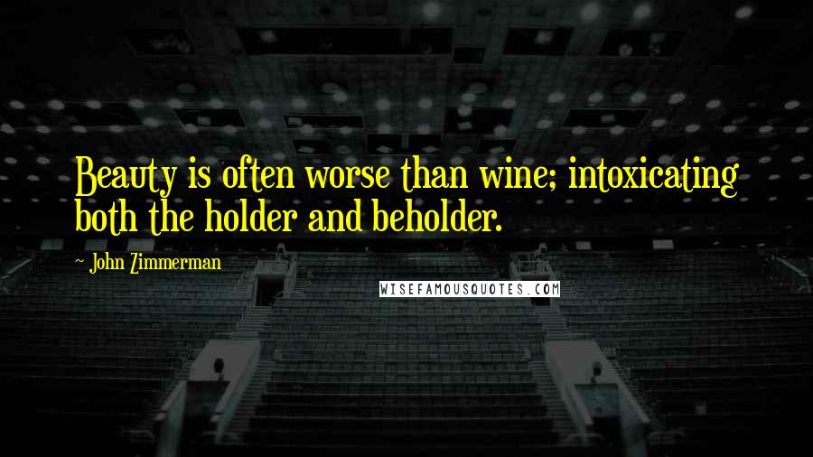 John Zimmerman Quotes: Beauty is often worse than wine; intoxicating both the holder and beholder.