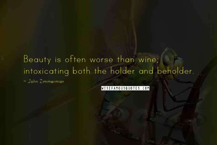 John Zimmerman Quotes: Beauty is often worse than wine; intoxicating both the holder and beholder.