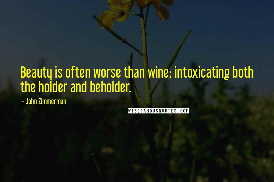 John Zimmerman Quotes: Beauty is often worse than wine; intoxicating both the holder and beholder.