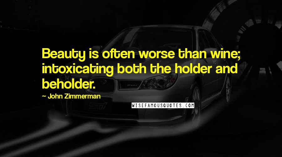 John Zimmerman Quotes: Beauty is often worse than wine; intoxicating both the holder and beholder.