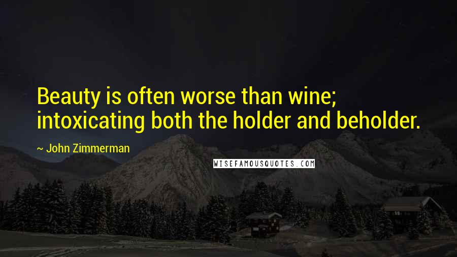 John Zimmerman Quotes: Beauty is often worse than wine; intoxicating both the holder and beholder.