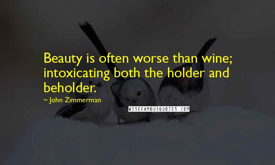 John Zimmerman Quotes: Beauty is often worse than wine; intoxicating both the holder and beholder.