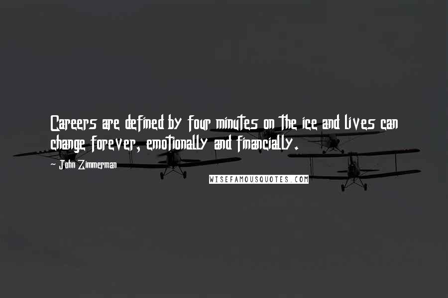 John Zimmerman Quotes: Careers are defined by four minutes on the ice and lives can change forever, emotionally and financially.