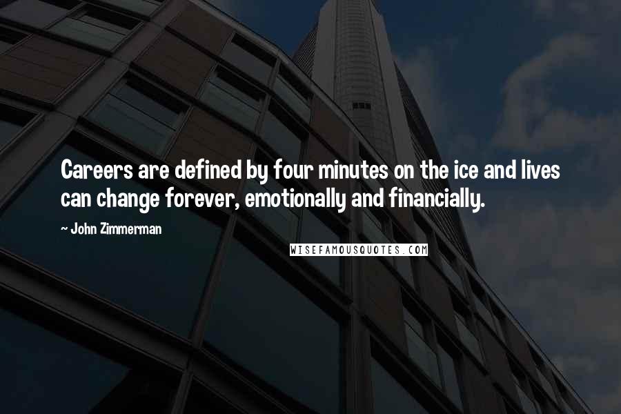 John Zimmerman Quotes: Careers are defined by four minutes on the ice and lives can change forever, emotionally and financially.