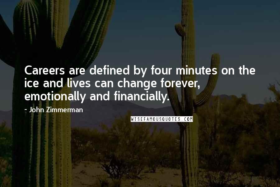 John Zimmerman Quotes: Careers are defined by four minutes on the ice and lives can change forever, emotionally and financially.