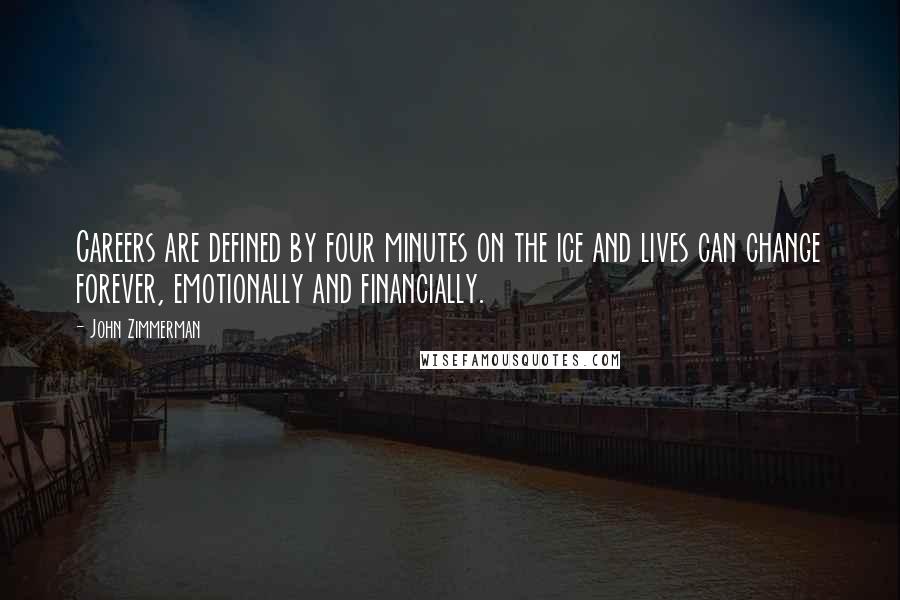 John Zimmerman Quotes: Careers are defined by four minutes on the ice and lives can change forever, emotionally and financially.