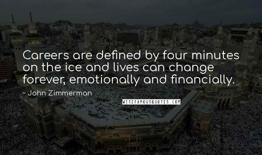 John Zimmerman Quotes: Careers are defined by four minutes on the ice and lives can change forever, emotionally and financially.