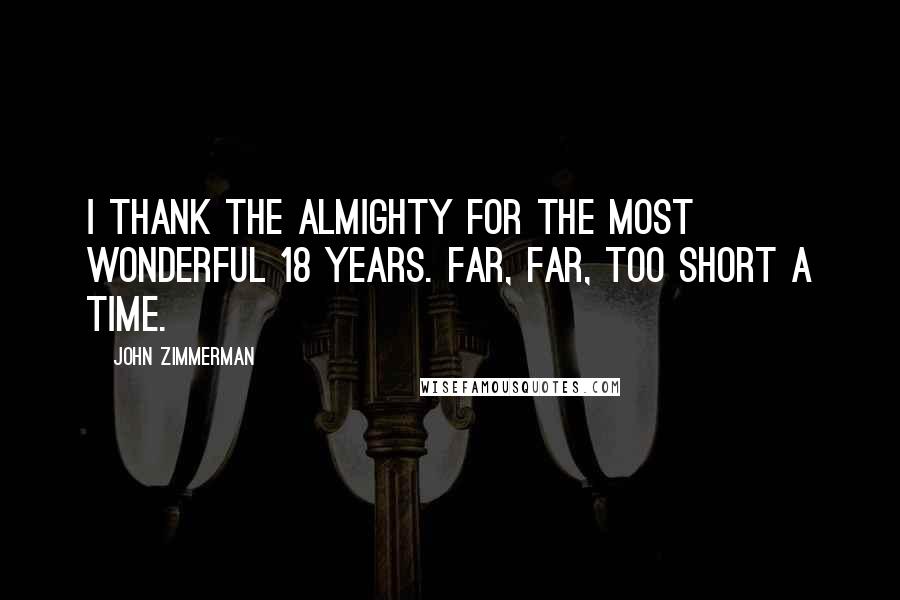 John Zimmerman Quotes: I thank the Almighty for the most wonderful 18 years. Far, far, too short a time.