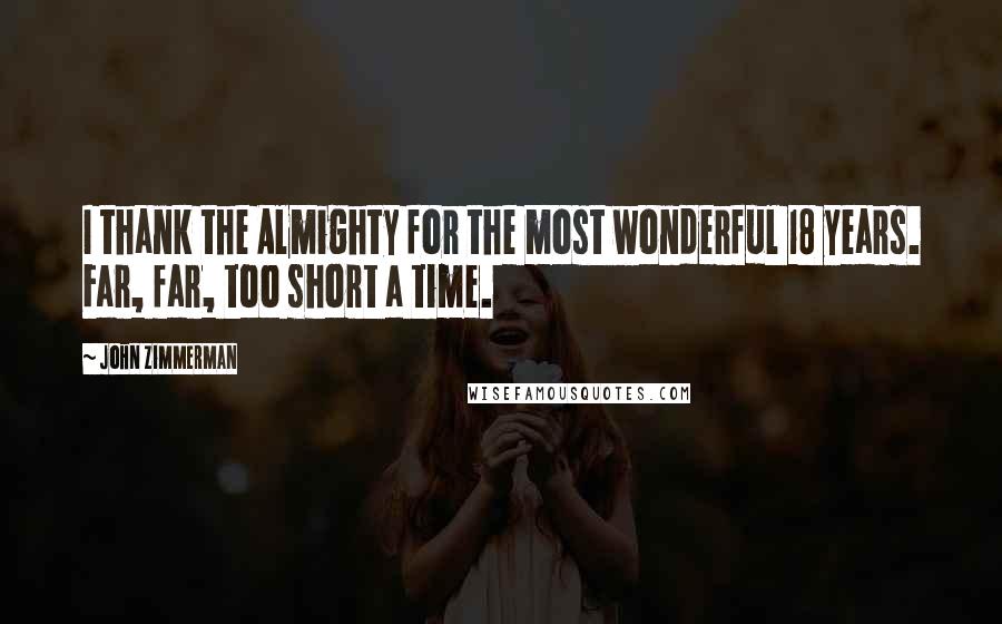 John Zimmerman Quotes: I thank the Almighty for the most wonderful 18 years. Far, far, too short a time.