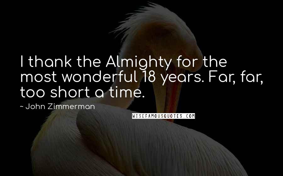 John Zimmerman Quotes: I thank the Almighty for the most wonderful 18 years. Far, far, too short a time.