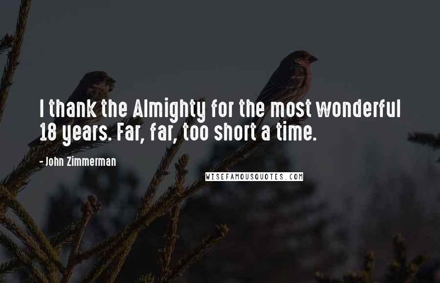 John Zimmerman Quotes: I thank the Almighty for the most wonderful 18 years. Far, far, too short a time.