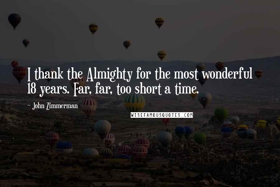 John Zimmerman Quotes: I thank the Almighty for the most wonderful 18 years. Far, far, too short a time.