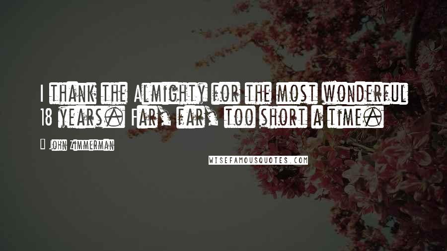 John Zimmerman Quotes: I thank the Almighty for the most wonderful 18 years. Far, far, too short a time.