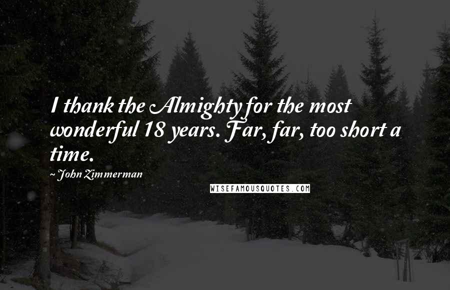 John Zimmerman Quotes: I thank the Almighty for the most wonderful 18 years. Far, far, too short a time.