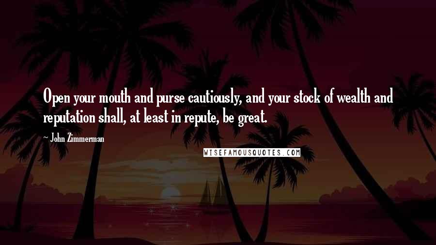 John Zimmerman Quotes: Open your mouth and purse cautiously, and your stock of wealth and reputation shall, at least in repute, be great.