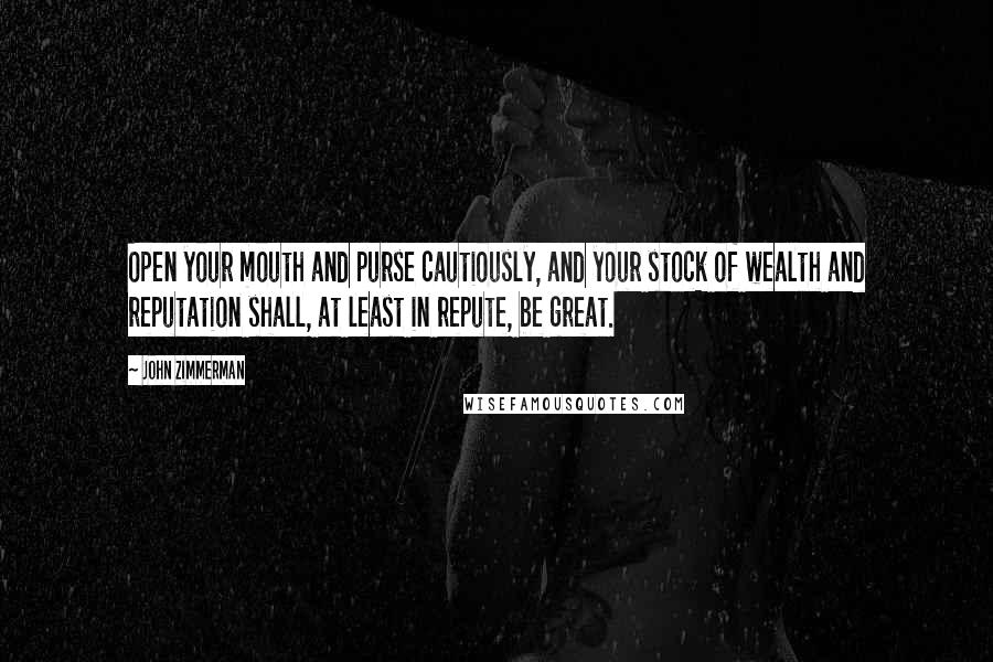 John Zimmerman Quotes: Open your mouth and purse cautiously, and your stock of wealth and reputation shall, at least in repute, be great.