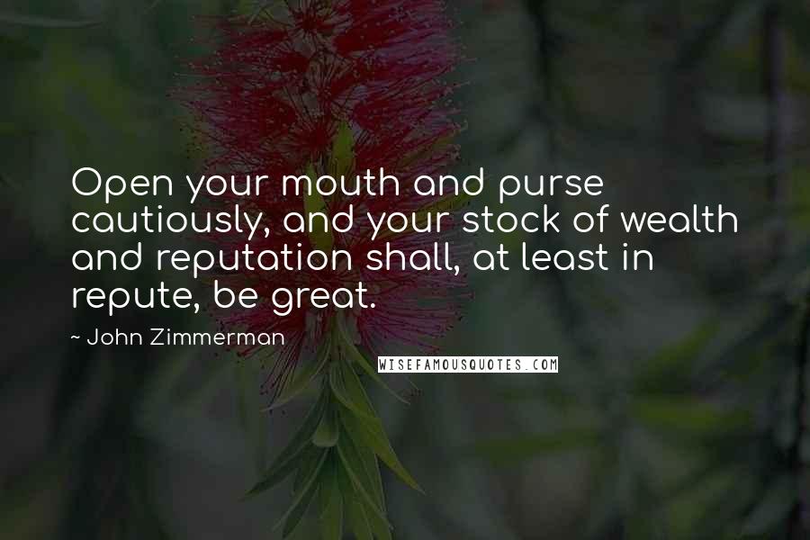 John Zimmerman Quotes: Open your mouth and purse cautiously, and your stock of wealth and reputation shall, at least in repute, be great.