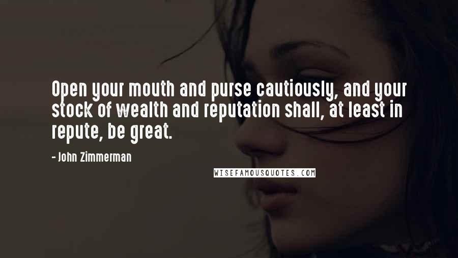 John Zimmerman Quotes: Open your mouth and purse cautiously, and your stock of wealth and reputation shall, at least in repute, be great.