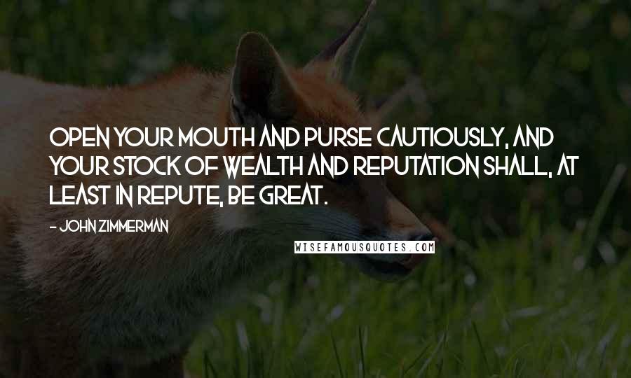 John Zimmerman Quotes: Open your mouth and purse cautiously, and your stock of wealth and reputation shall, at least in repute, be great.