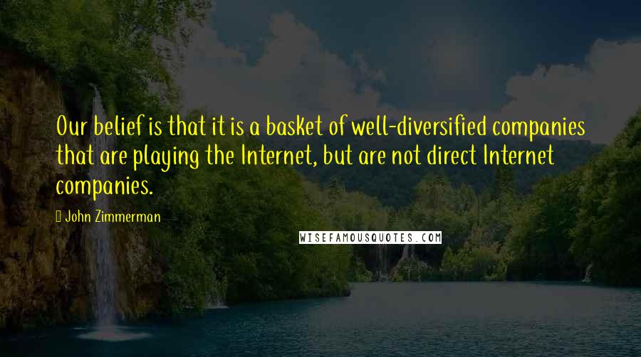 John Zimmerman Quotes: Our belief is that it is a basket of well-diversified companies that are playing the Internet, but are not direct Internet companies.