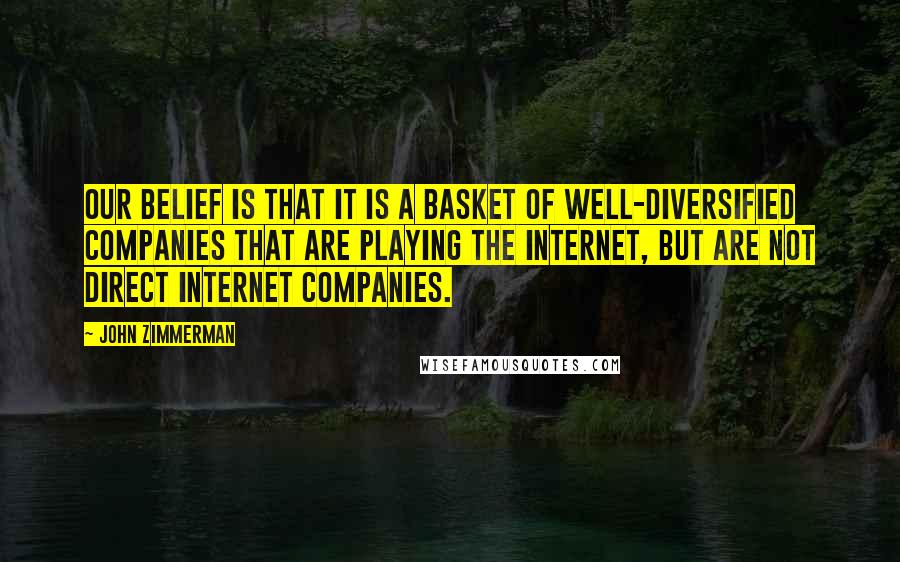 John Zimmerman Quotes: Our belief is that it is a basket of well-diversified companies that are playing the Internet, but are not direct Internet companies.