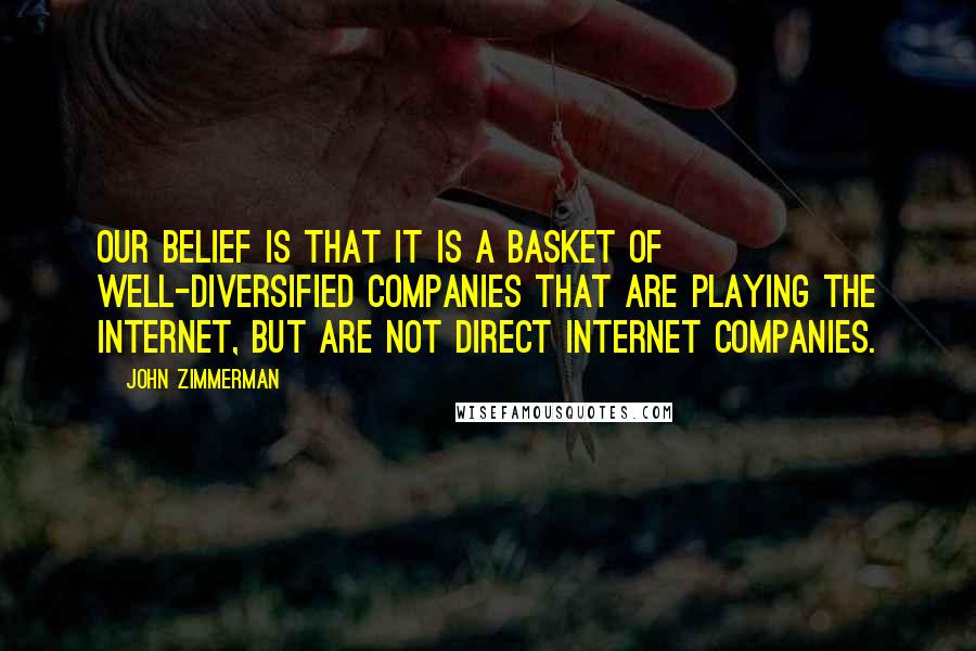 John Zimmerman Quotes: Our belief is that it is a basket of well-diversified companies that are playing the Internet, but are not direct Internet companies.