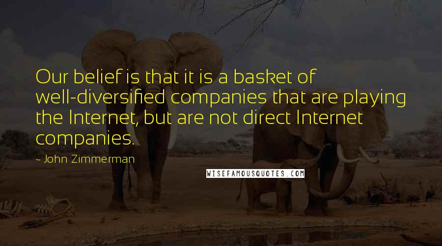 John Zimmerman Quotes: Our belief is that it is a basket of well-diversified companies that are playing the Internet, but are not direct Internet companies.