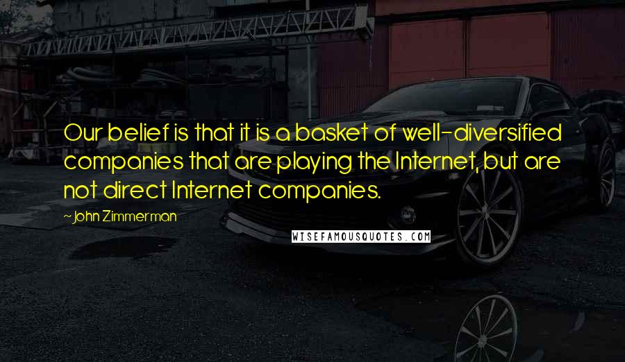 John Zimmerman Quotes: Our belief is that it is a basket of well-diversified companies that are playing the Internet, but are not direct Internet companies.