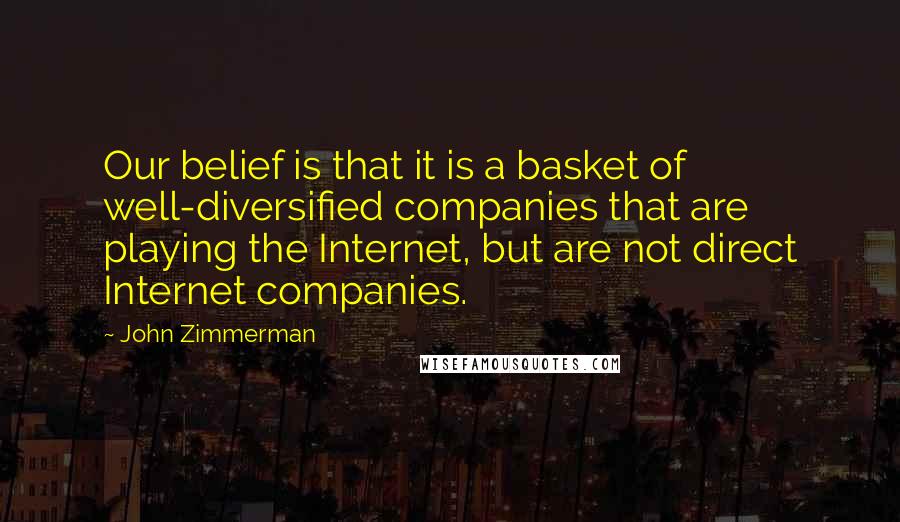 John Zimmerman Quotes: Our belief is that it is a basket of well-diversified companies that are playing the Internet, but are not direct Internet companies.