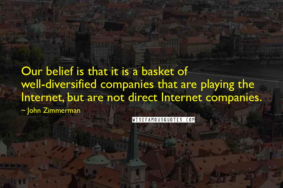 John Zimmerman Quotes: Our belief is that it is a basket of well-diversified companies that are playing the Internet, but are not direct Internet companies.