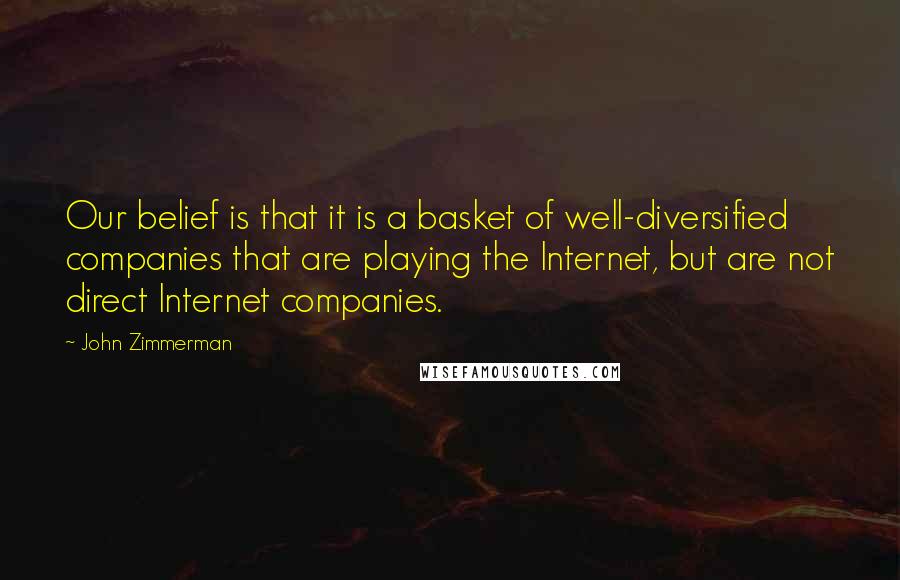 John Zimmerman Quotes: Our belief is that it is a basket of well-diversified companies that are playing the Internet, but are not direct Internet companies.