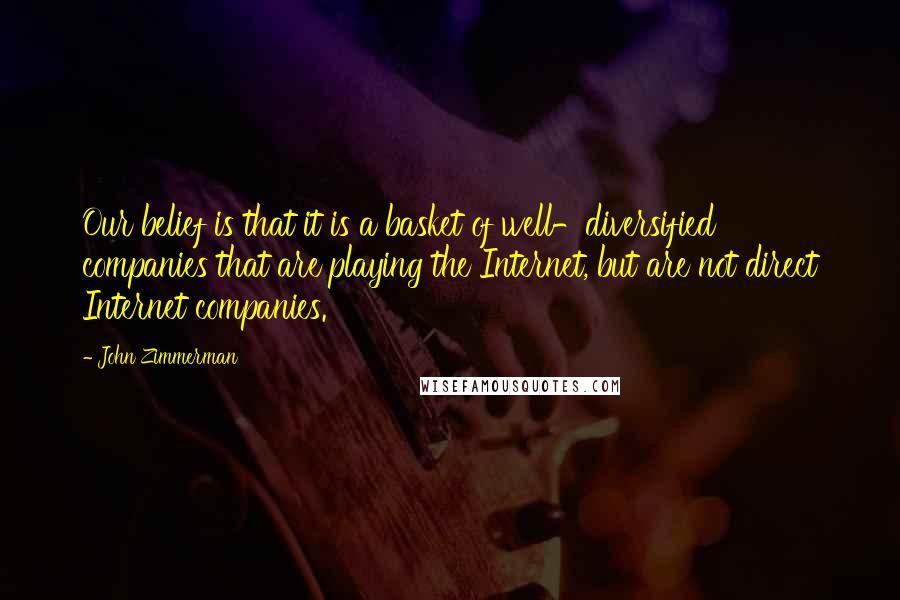 John Zimmerman Quotes: Our belief is that it is a basket of well-diversified companies that are playing the Internet, but are not direct Internet companies.