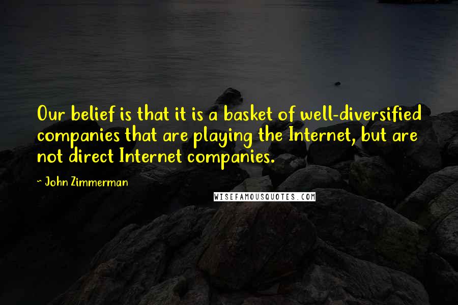 John Zimmerman Quotes: Our belief is that it is a basket of well-diversified companies that are playing the Internet, but are not direct Internet companies.