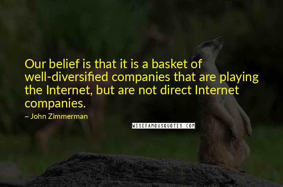 John Zimmerman Quotes: Our belief is that it is a basket of well-diversified companies that are playing the Internet, but are not direct Internet companies.