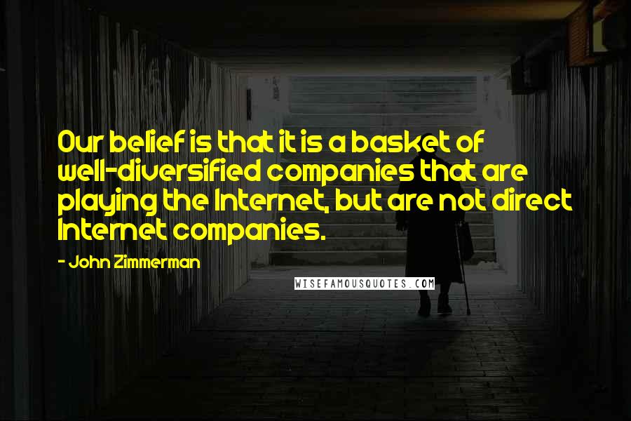 John Zimmerman Quotes: Our belief is that it is a basket of well-diversified companies that are playing the Internet, but are not direct Internet companies.