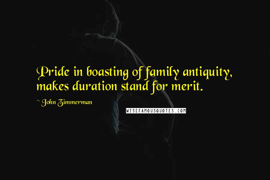 John Zimmerman Quotes: Pride in boasting of family antiquity, makes duration stand for merit.