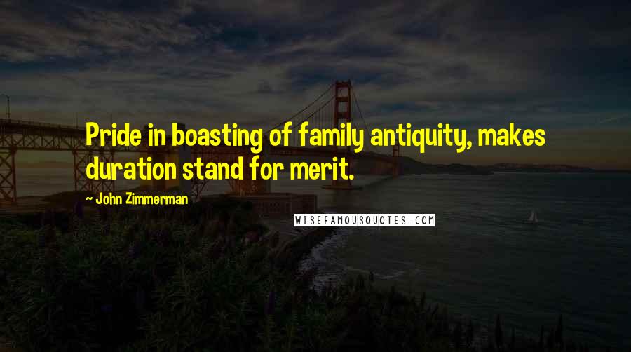 John Zimmerman Quotes: Pride in boasting of family antiquity, makes duration stand for merit.